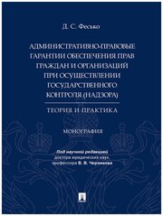 Административно-правовые гарантии обеспечения прав граждан и организаций при осуществлении государственного контроля (надзора): теория и практика