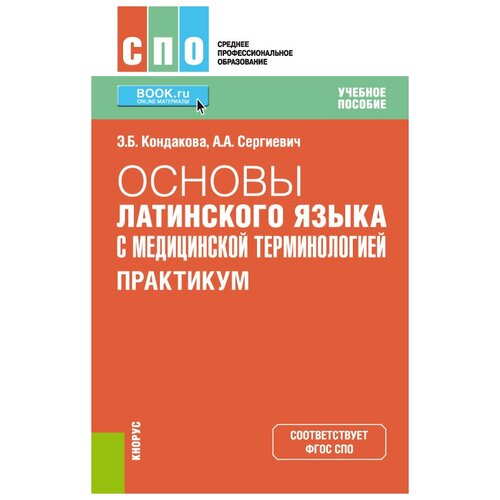 Кондакова Э.Б., Сергиевич А.А. Основы латинского языка с медицинской терминологией. Практикум. Учебное пособие. Среднее профессиональное образование (СПО)