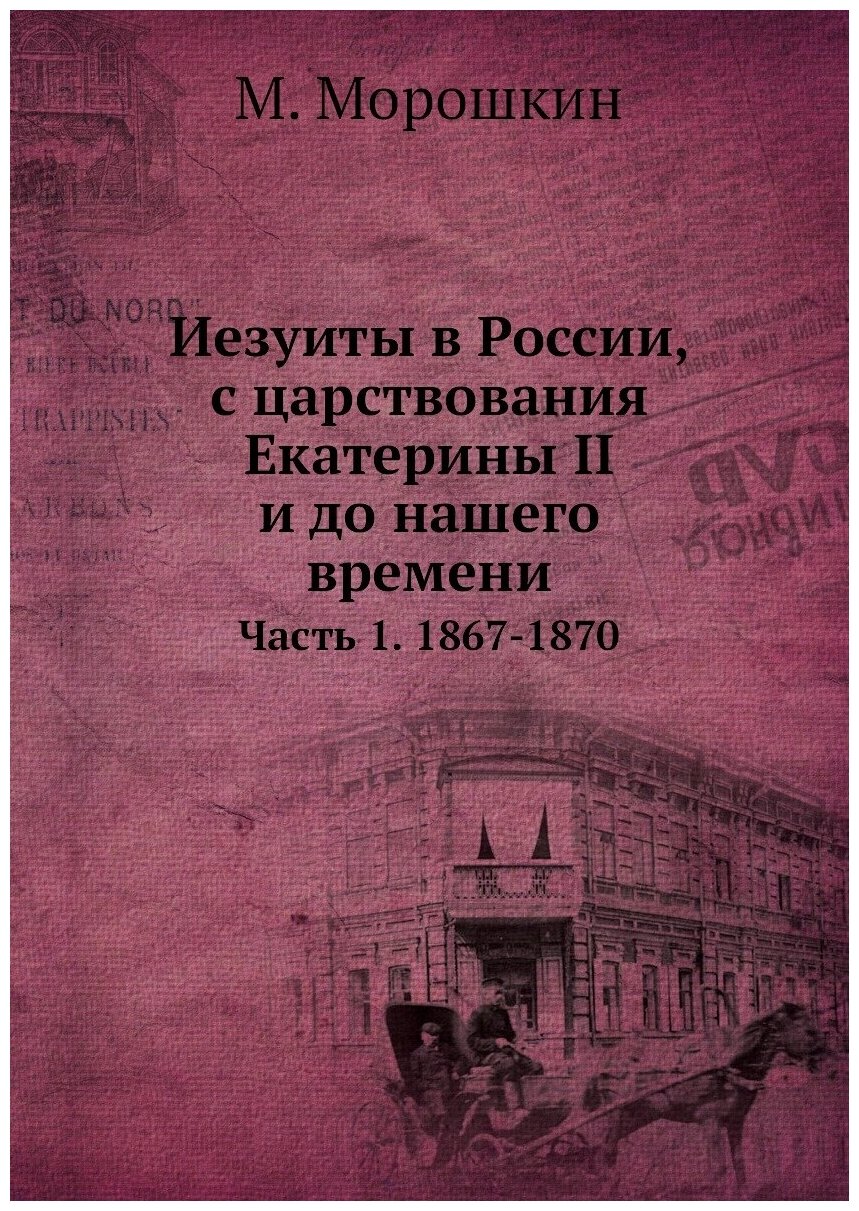 Иезуиты в России, с царствования Екатерины II и до нашего времени. Часть 1. 1867-1870