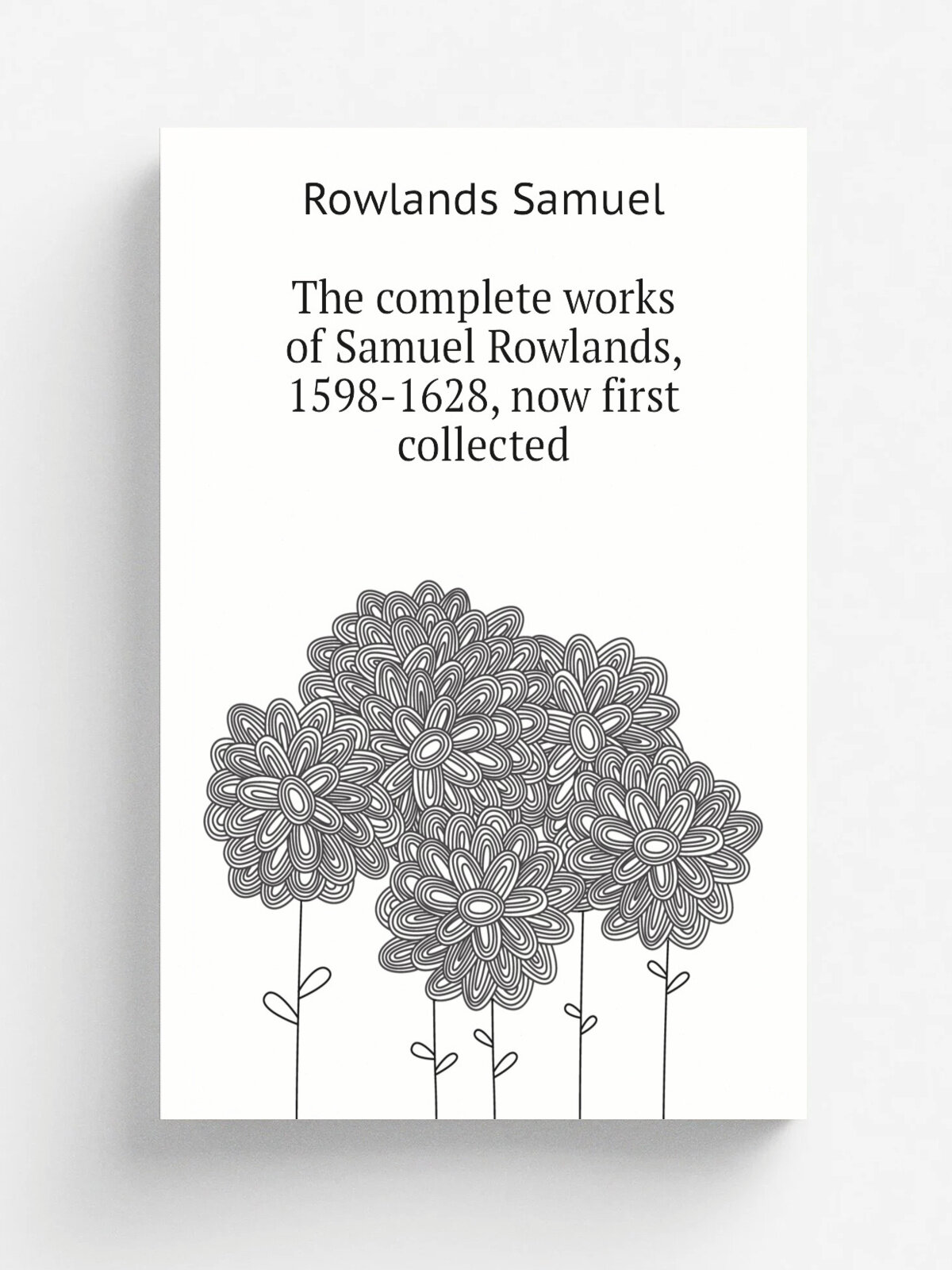 The complete works of Samuel Rowlands, 1598-1628, now first collected | Rowlands Samuel | Репринт