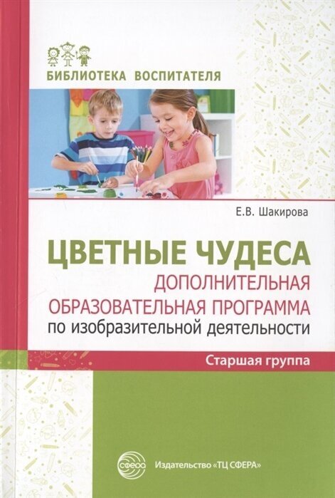 Цветные чудеса. Дополнительная образовательная программа по изобразительной деятельности. Старшая группа