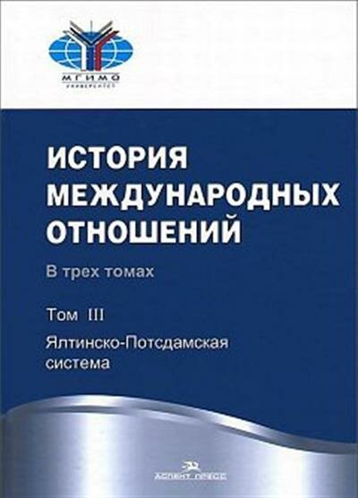 История международных отношений. В 3 т. Т. III: Ялтинско-Потсдамская система