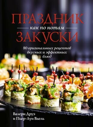 Праздник как по нотам: Закуски: 80 оригинальных рецептов вкусных и эффектных блюд (хюгге-формат)