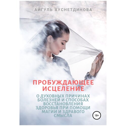 Пробуждающее исцеление. О духовных причинах болезней и способах восстановления здоровья при помощи магии и здравого смысла