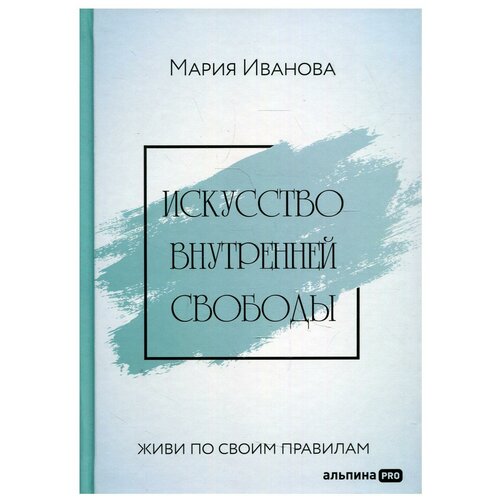 Искусство внутренней свободы: Живи по своим правилам / Психология / Саморазвитие / Уверенность