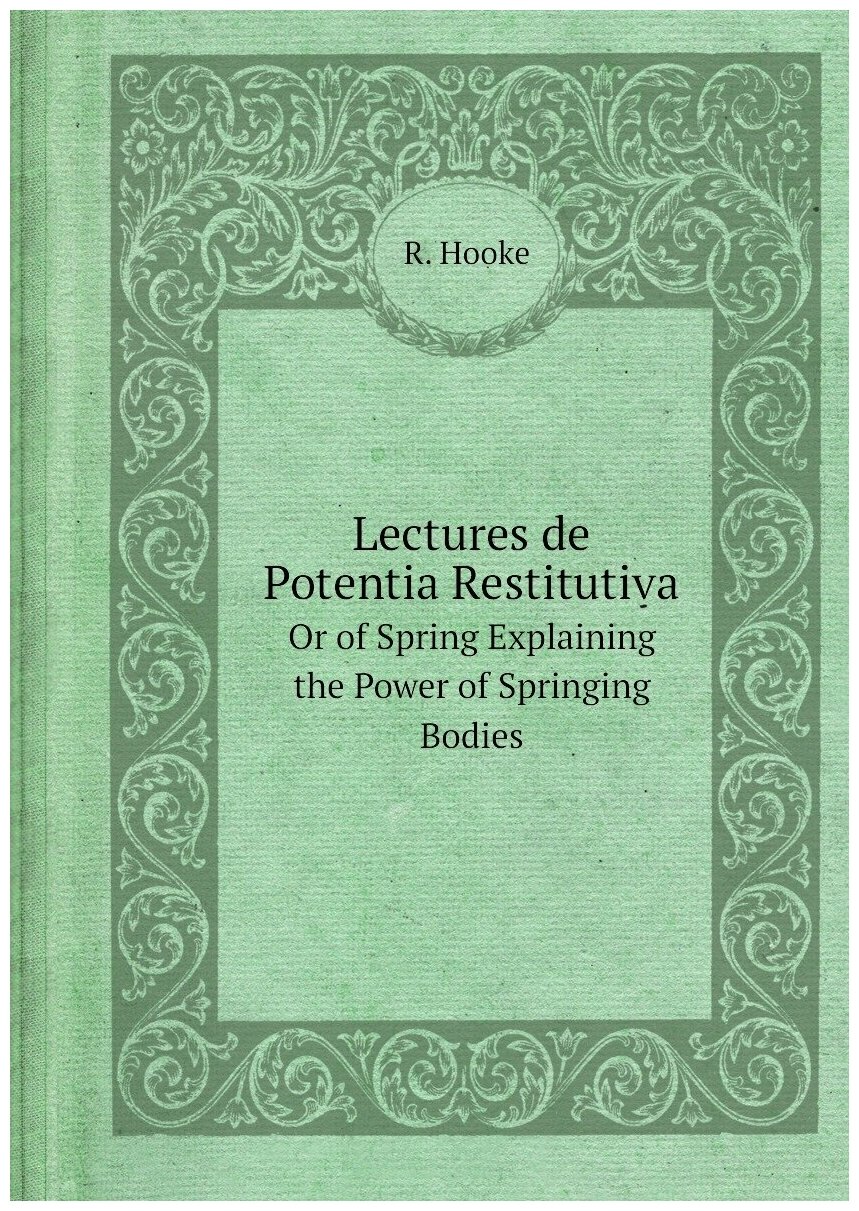 Lectures de Potentia Restitutiva. Or of Spring Explaining the Power of Springing Bodies