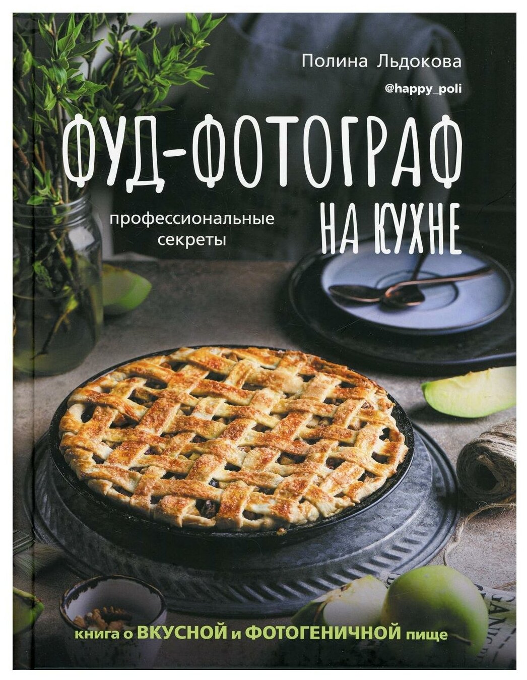 Фуд-фотограф на кухне. Профессиональные секреты. Книга о вкусной и фотогеничной пище - фото №1