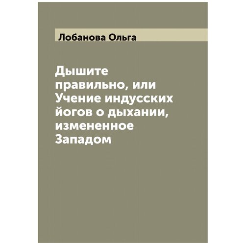 Дышите правильно, или Учение индусских йогов о дыхании, измененное Западом