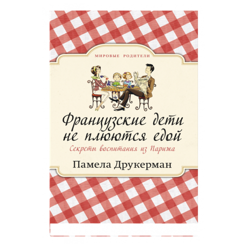  Друкерман П. "Мировые родители. Французские дети не плюются едой. Секреты воспитания из Парижа"