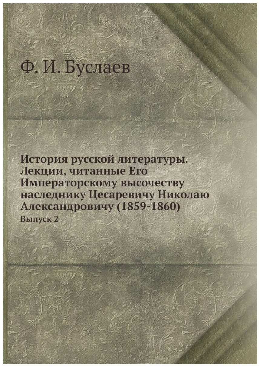 История русской литературы. Лекции, читанные Его Императорскому высочеству наследнику Цесаревичу Николаю Александровичу (1859-1860). Выпуск 2