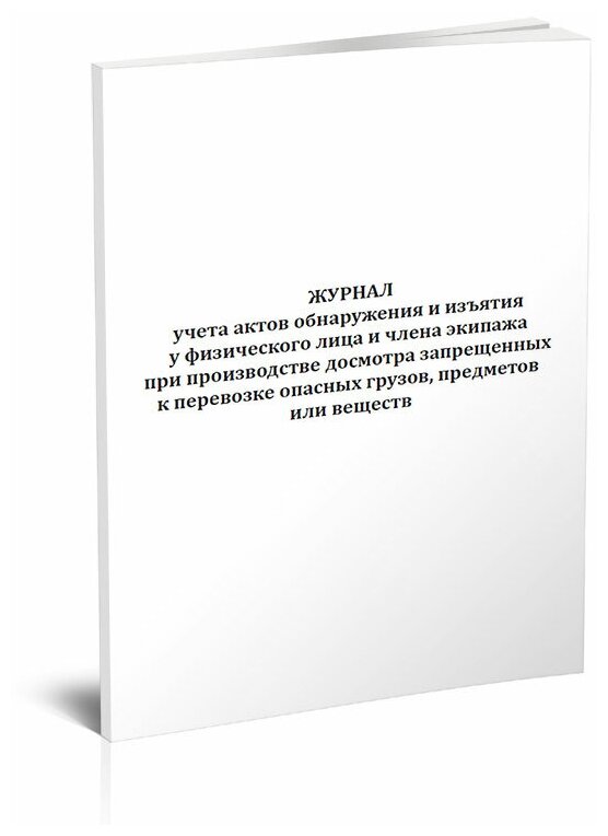 Журнал учета актов обнаружения и изъятия у физического лица и члена экипажа при производстве досмотра запрещенных к перевозке опасных грузов, предметов или веществ - ЦентрМаг