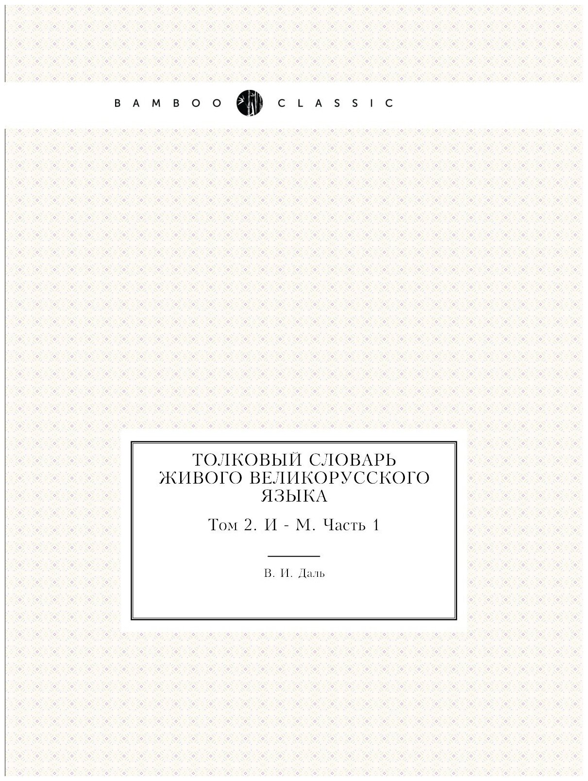 Толковый словарь живого великорусского языка. Том 2. И - М. Часть 1