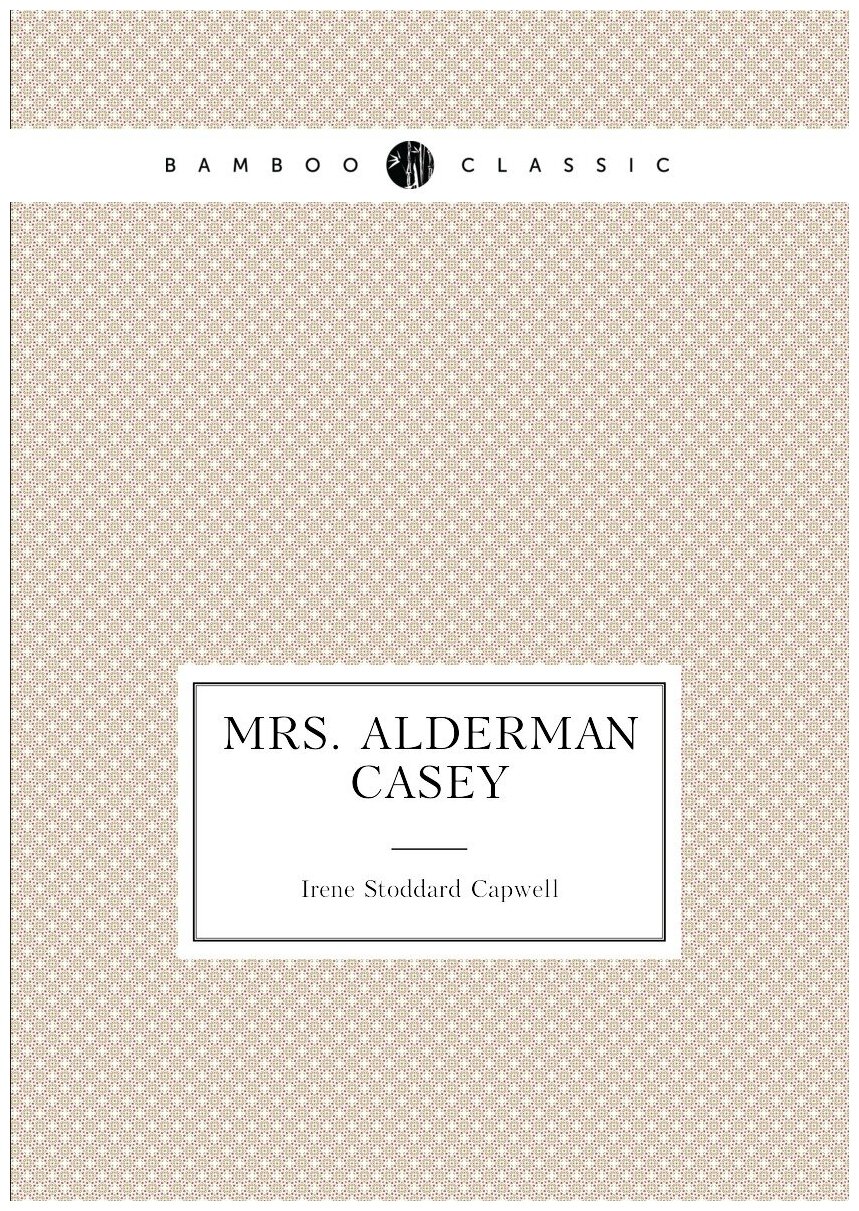 Mrs. Alderman Casey | Irene Stoddard Capwell | Репринт — фото 1