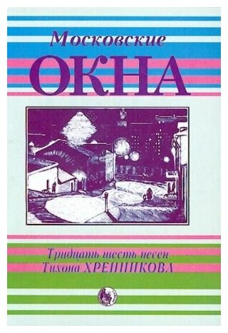 4607026911622 Московские окна. Тридцать шесть песен Т. Хренникова, издательство "Кифара"