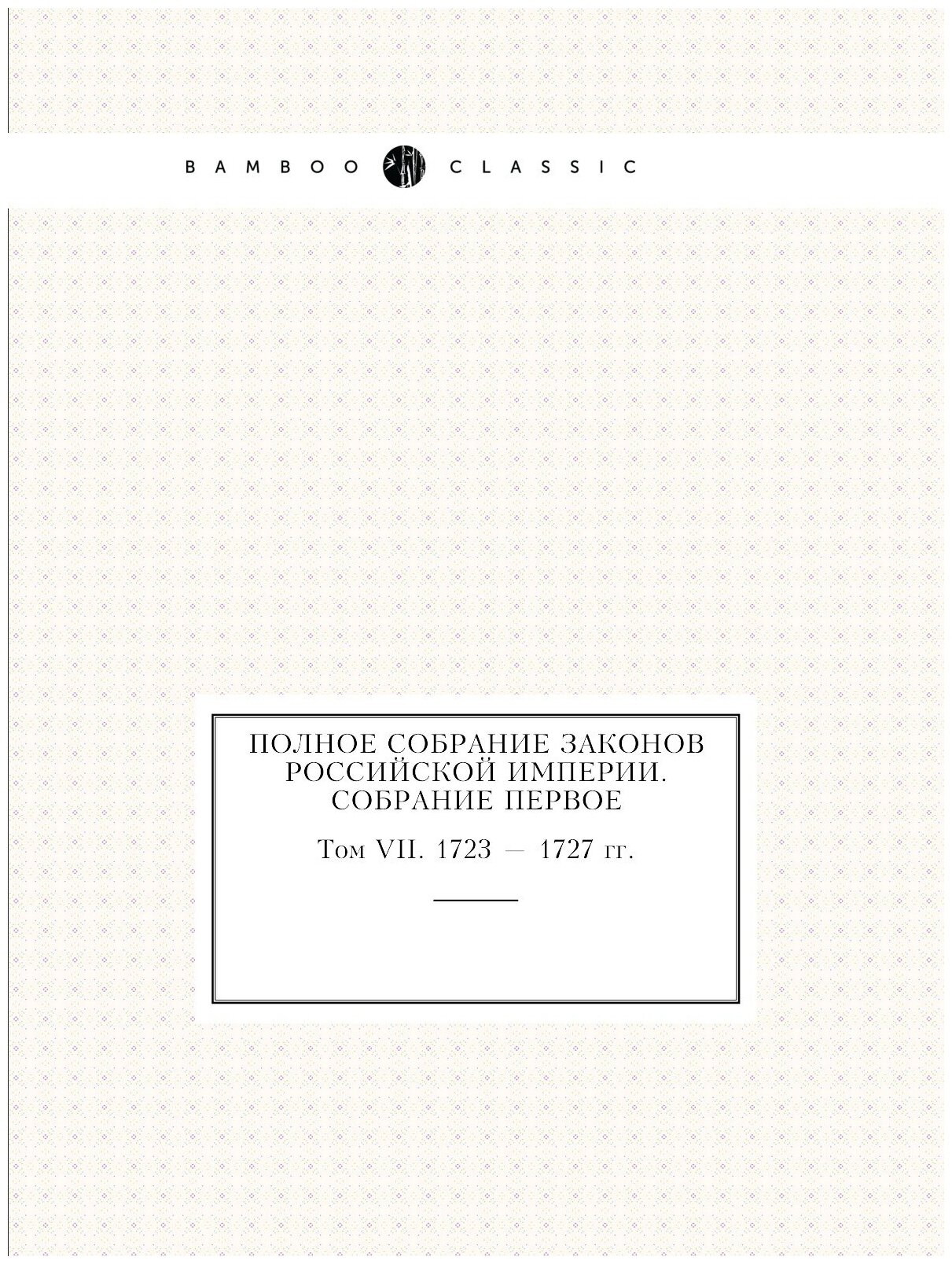 Полное собрание законов Российской Империи. Собрание Первое. Том VII. 1723 — 1727 гг.