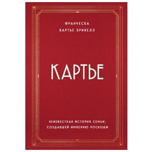 Картье. Неизвестная история семьи, создавшей империю роскоши. Картье Брикелл Франческа