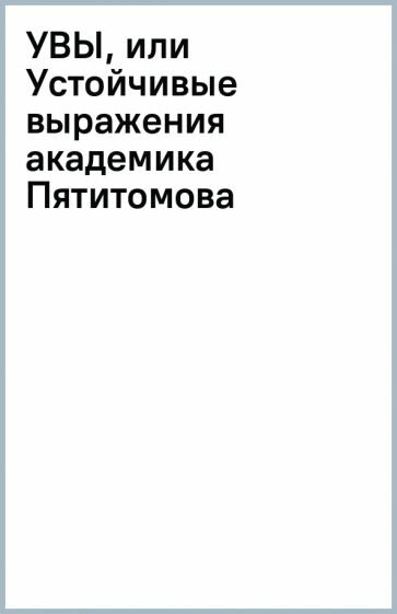 УВЫ, или Устойчивые выражения академика Пятитомова и профессора Синицына - фото №4