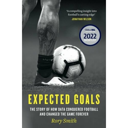 Rory Smith - Expected Goals. The story of how data conquered football and changed the game forever