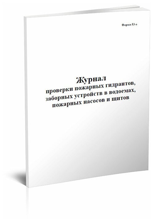 Журнал проверки пожарных гидрантов, заборных устройств в водоемах, пожарных насосов и щитов (Форма 53-э), 60 стр, 1 журнал, А4 - ЦентрМаг