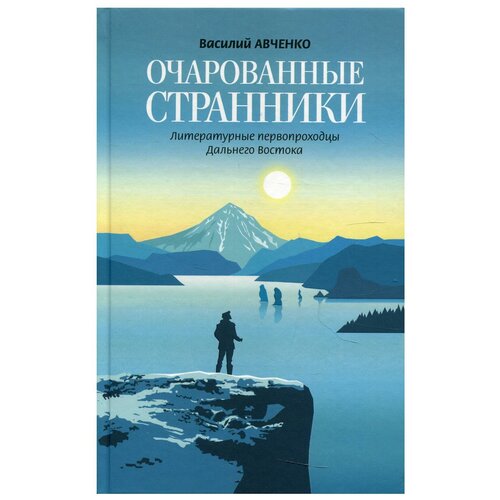 Василий Авченко "Очарованные странники. Литературные первопроходцы Дальнего Востока"