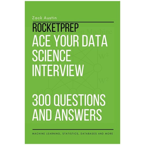 RocketPrep Ace Your Data Science Interview 300 Practice Questions and Answers. Machine Learning, Statistics, Databases and More