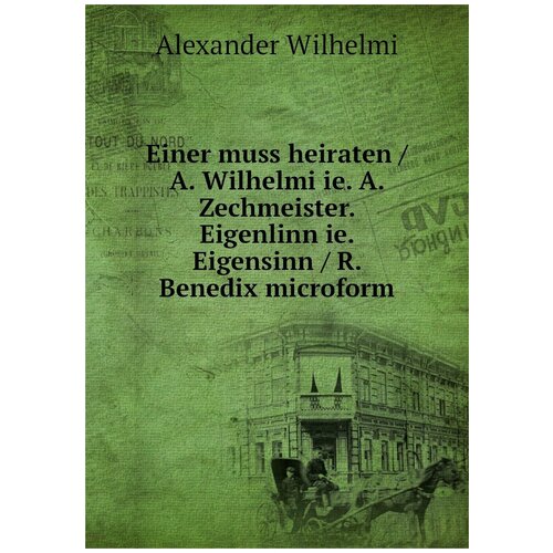 Einer muss heiraten / A. Wilhelmi ie. A. Zechmeister. Eigenlinn ie. Eigensinn / R. Benedix microform