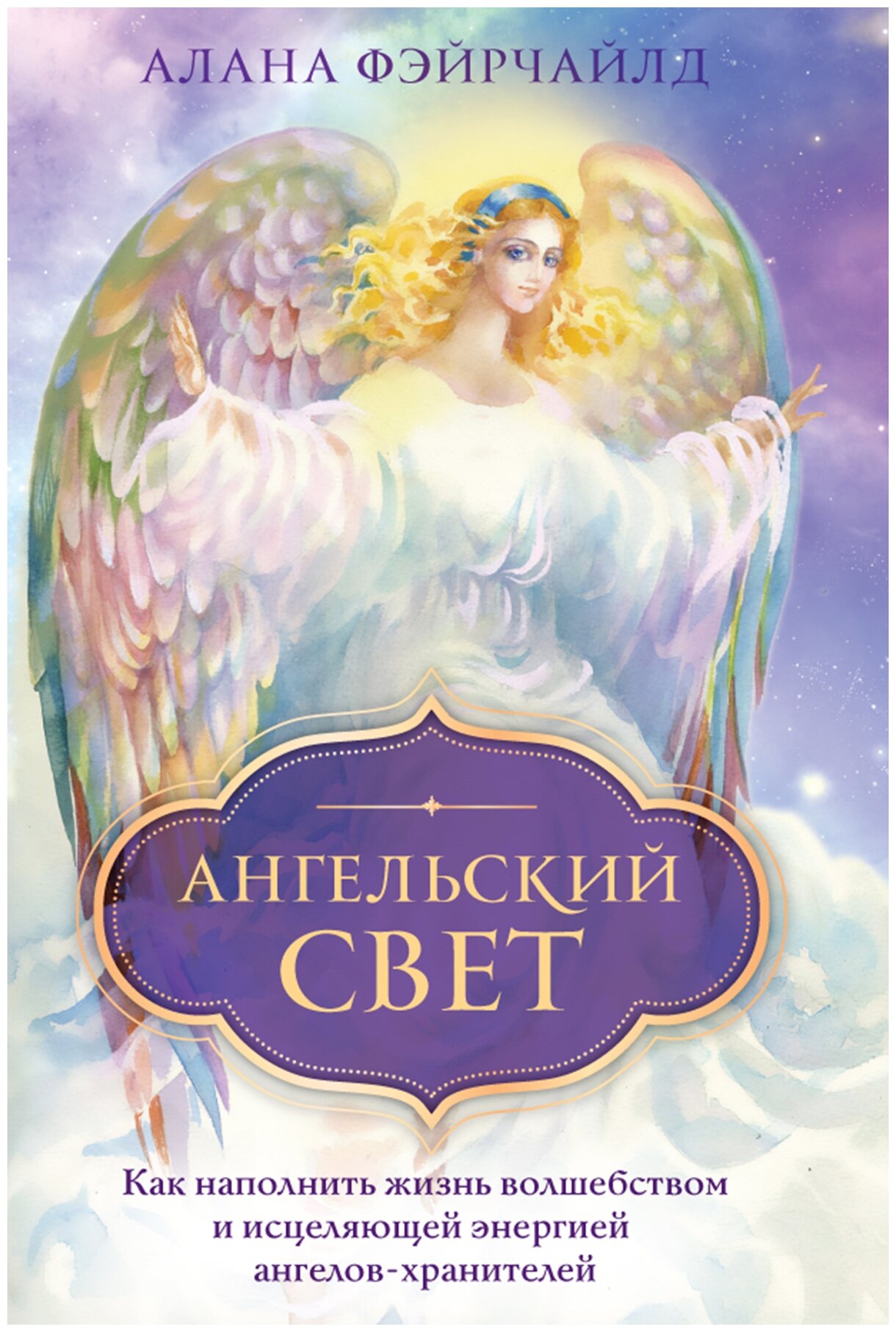 Фэйрчайлд А. "Ангельский свет. Как наполнить жизнь волшебством и исцеляющей энергией ангелов-хранителей"