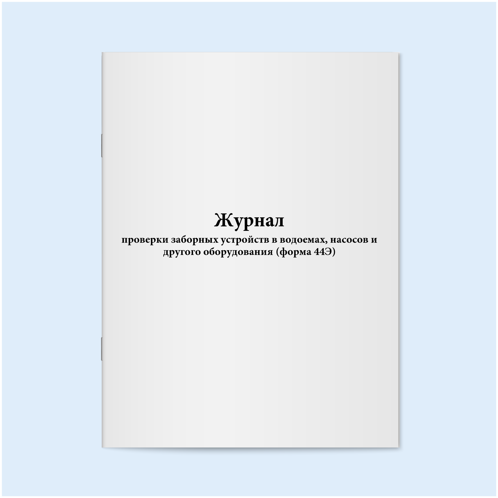 Журнал проверки заборных устройств в водоемах, насосов и другого оборудования (форма 44Э). 60 страниц