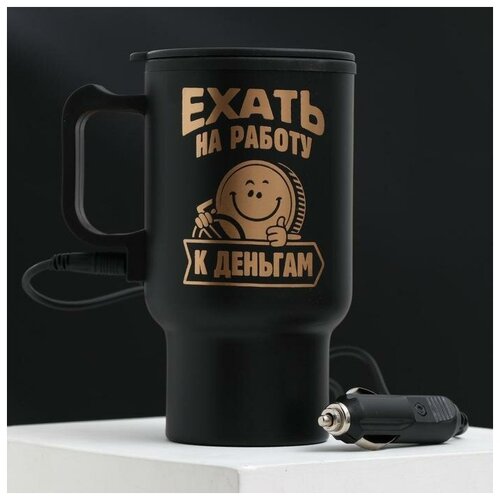фото Термокружка в прикуриватель "ехать на работу- к деньгам", 450 мл командор