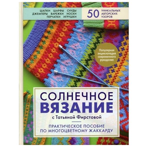 Солнечное вязание с Татьяной Фирстовой: практическое пособие по многоцветному жаккарду. Фирстова Т. В.