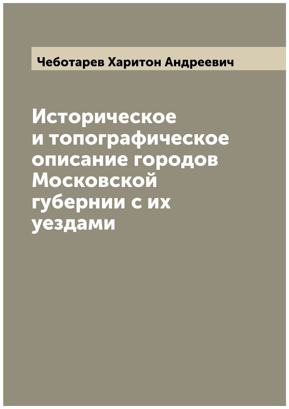 Историческое и топографическое описание городов Московской губернии с их уездами