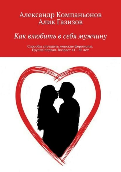 Как влюбить в себя мужчину. Способы улучшить женские феромоны. Группа первая. Возраст 41 — 55 лет [Цифровая книга]