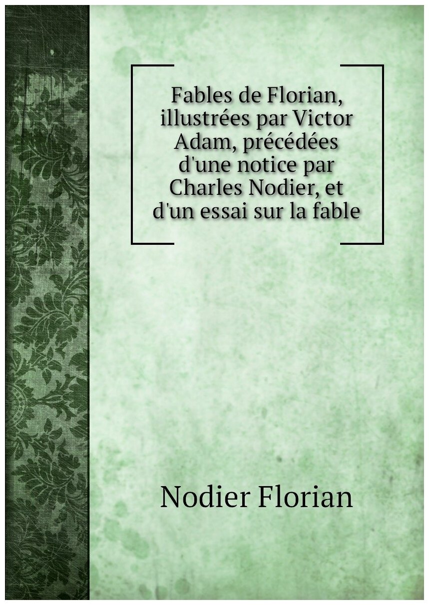 Fables de Florian, illustrées par Victor Adam, précédées d'une notice par Charles Nodier, et d'un essai sur la fable
