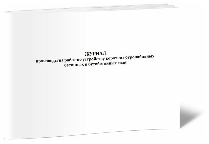 Журнал производства работ по устройству коротких буронабивных бетонных и бутобетонных свай, 60 стр, 1 журнал, А4 - ЦентрМаг