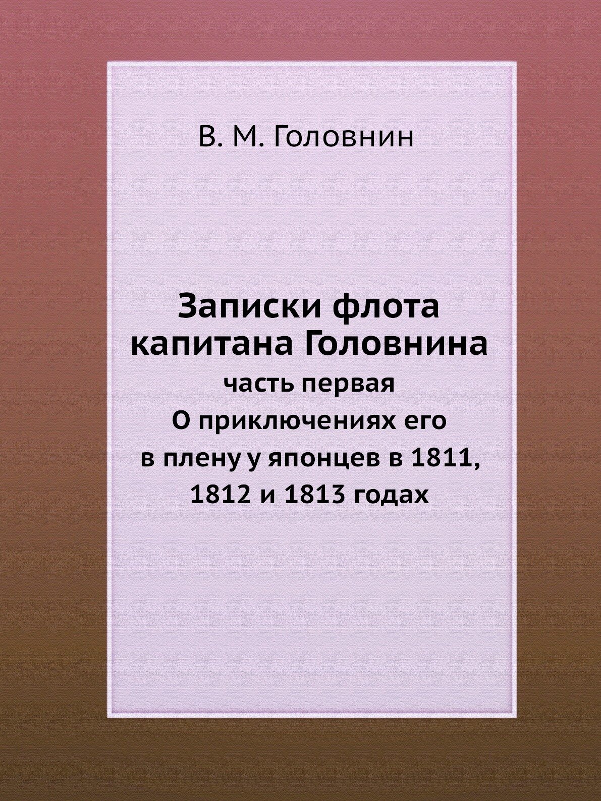 Книга Записки флота капитана Головнина. часть первая О приключениях его в плену у японц... - фото №1