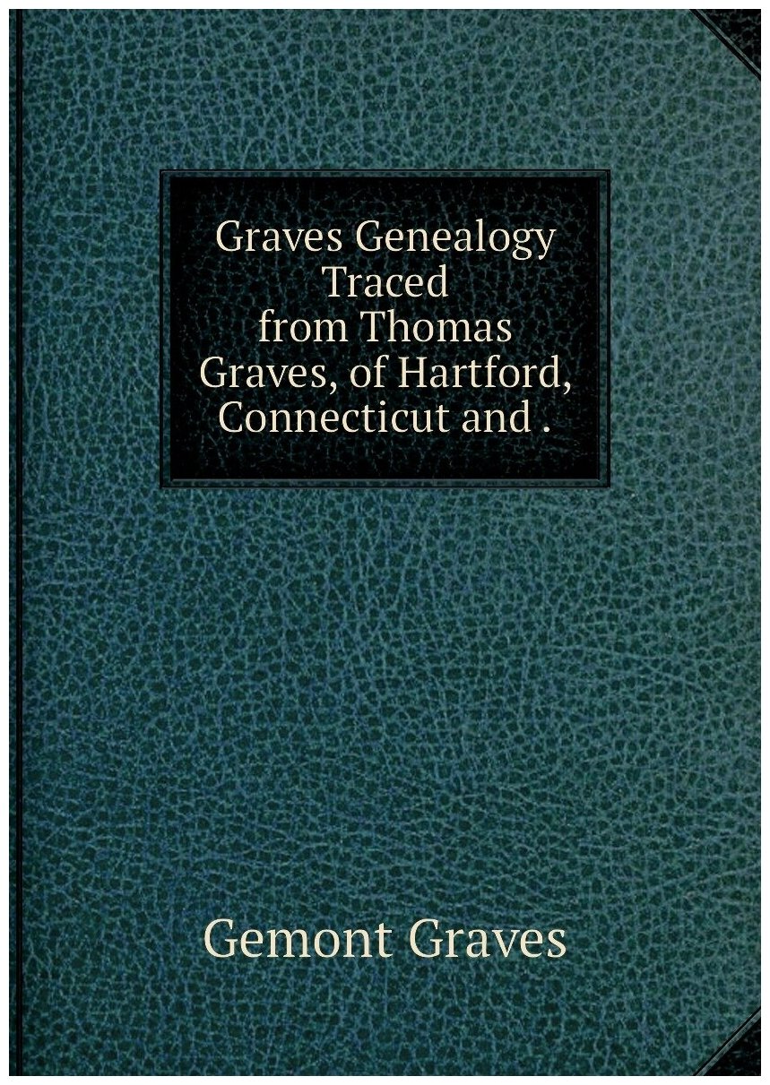 Graves Genealogy Traced from Thomas Graves, of Hartford, Connecticut and .