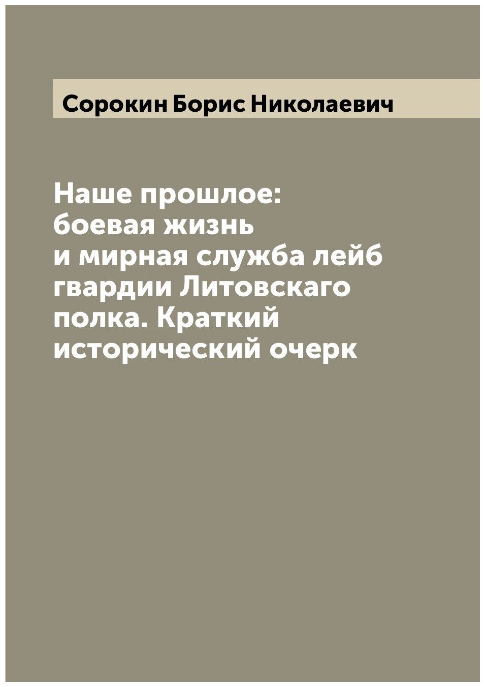 Книга Наше прошлое: боевая жизнь и мирная служба лейб гвардии Литовскаго полка. Краткий... - фото №1
