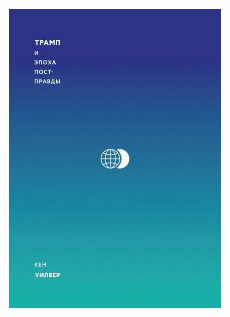 Трамп и эпоха постправды (Уилбер Кен , Нариньяни Александр А. (редактор), Пустошкин Евгений Андреевич (переводчик)) - фото №6