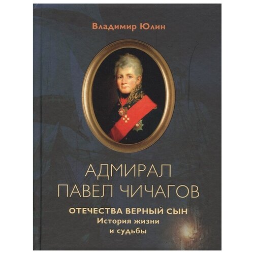 Адмирал Павел Чичагов. Отечества верный сын. История жизни и судьбы