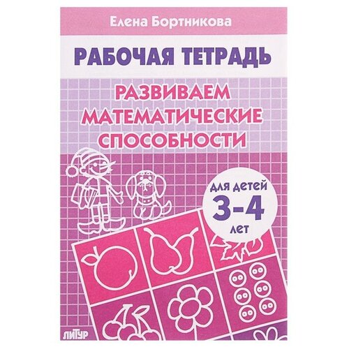 Рабочая тетрадь для детей 3-4 лет «Развиваем математические способности», Бортникова Е. бортникова е букварик 3 5 лет