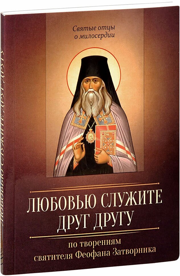 Святитель Феофан Затворник "Любовью служите друг другу. По творениям святителя Феофана Затворника"