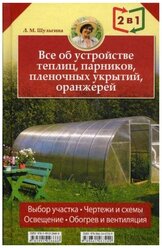 Все об устройстве теплиц, парников../Все о выращивании ранних овощей, фруктов и цветов: 2 книги в 1. Шульгина Л.М. Клуб Семейного Досуга (Белгород)