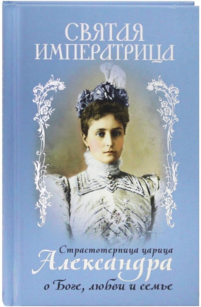 Святая Императрица. Страстотерпица царица Александра о Боге, любви и семье