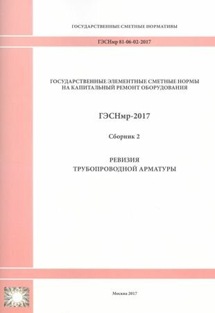 Государственные элементные сметные нормы на капитальный ремонт оборудования. Гэснмр 81-06-02-2017. Сборник 2. Ревизия трубопроводной арматуры