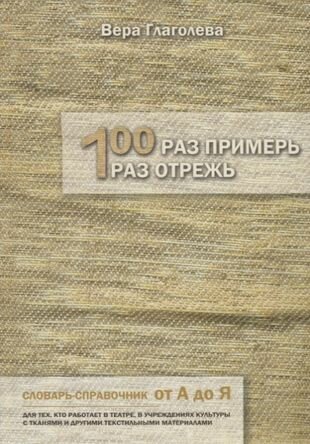 Сто раз примерь один раз отрежь Словарь-справочник от А до Я Для тех кто работает в театре в учреждениях культуры с тканями и другими текстильными материалами - фото №1