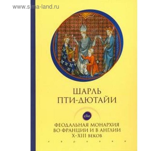 Пти-Дютайи Ш. "Феодальная монархия во Франции и в Англии Х-ХIII веков"