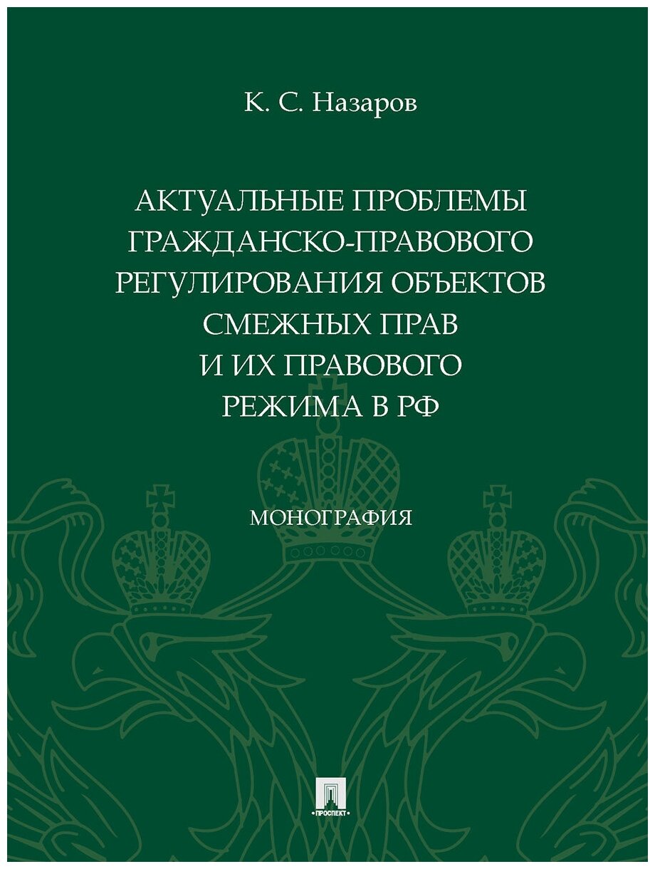 Назаров К. С. "Актуальные проблемы гражданско-правового регулирования объектов смежных прав и их правового режима в РФ. Монография"