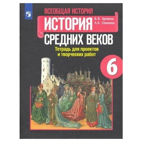 Артемов, Соколова - История Средних веков. 6 класс. Тетрадь для проектов и творческих работ к учебнику Е. В. Агибаловой