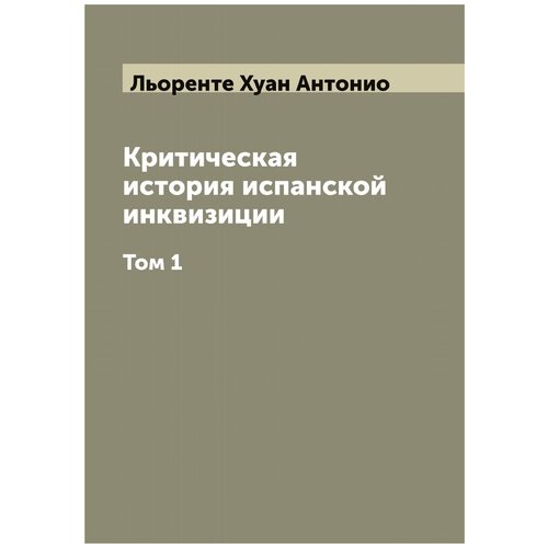 Критическая история испанской инквизиции. Том 1