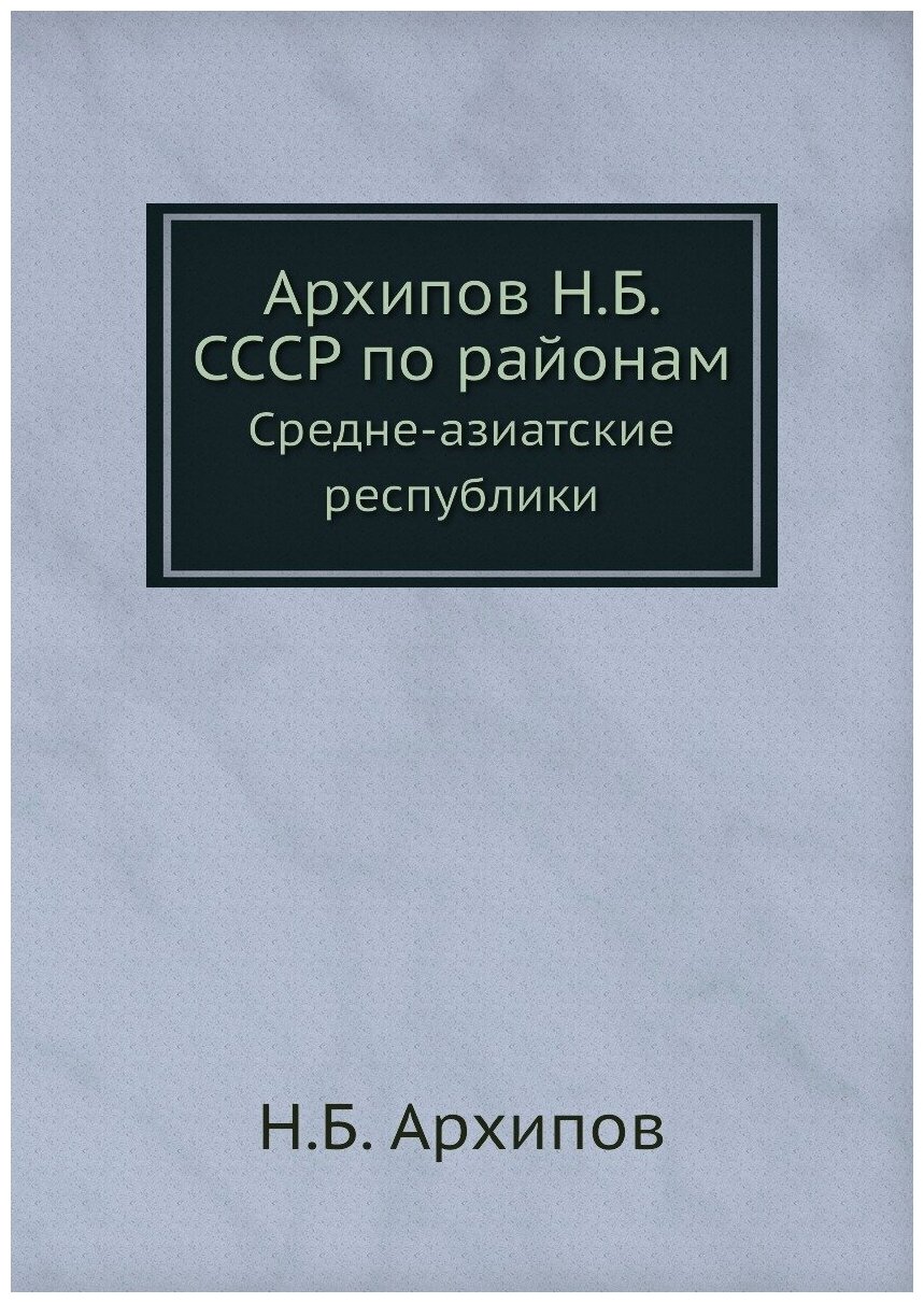 Архипов Н. Б. СССР по районам. Средне-азиатские республики